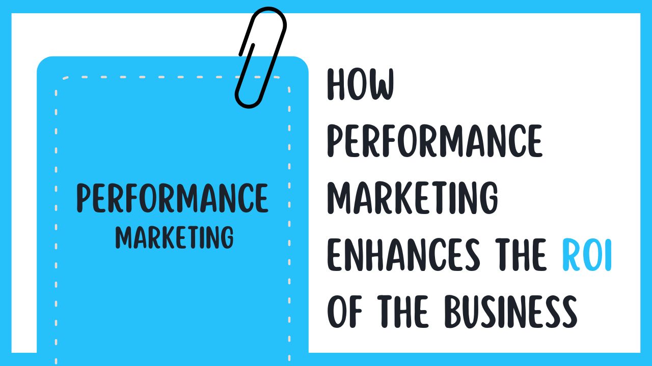 How Performance Marketing Enhances the ROI of the Business
