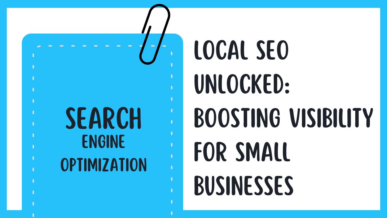 Local SEO Unlocked: Boosting Visibility for Small Businesses