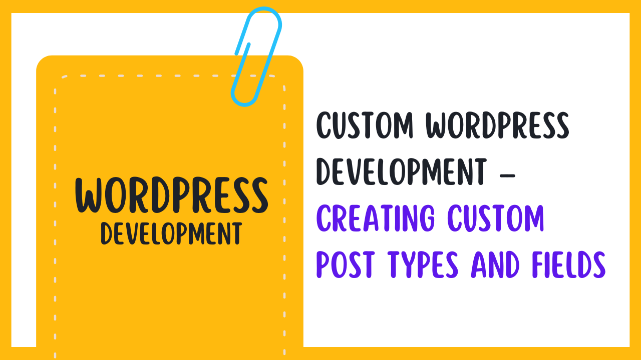 Custom WordPress Development – Creating Custom Post Types and Fields