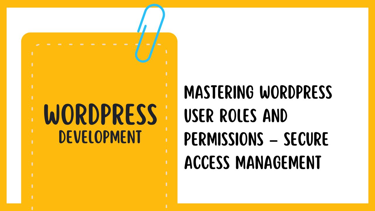Mastering WordPress User Roles and Permissions – Secure Access Management